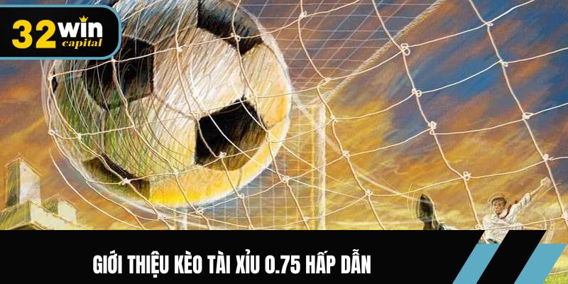 Giới thiệu kèo Tài Xỉu 0.75 hấp dẫn