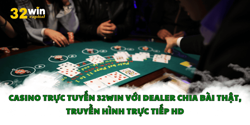 Casino trực tuyến 32win với dealer chia bài thật, truyền hình trực tiếp HD